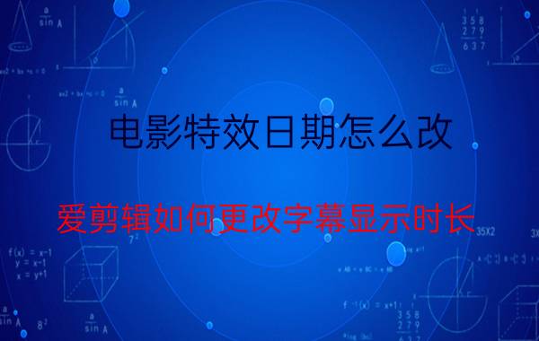 电影特效日期怎么改 爱剪辑如何更改字幕显示时长？